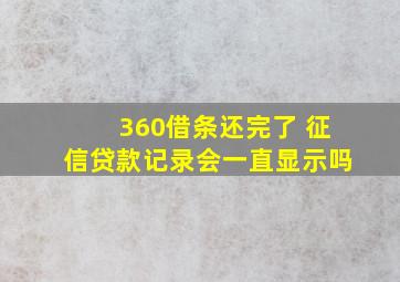 360借条还完了 征信贷款记录会一直显示吗